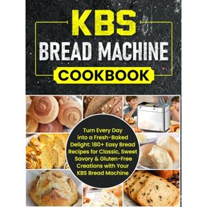 Langford, Jasper K. KBS Bread Machine Cookbook: Turn Every Day into a Fresh-Baked Delight: 180+ Easy Bread Recipes for Classic, Sweet, Savory & Gluten-Free Creations with Your KBS Bread Machine Langford, Jasper K. KBS Bread Machine Cookbook: Turn Every Day into a Fresh-Baked Delight: 180+ Easy Bread Recipes for Classic, Sweet, Savory & Gluten-Free Creations with Your KBS Bread Machine