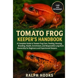 HOOKS, RALPH TOMATO FROG KEEPER'S HANDBOOK: A Complete Guide to Tomato Frog Care, Feeding, Housing, Breeding, Health, Enrichment, and Responsible Long-Term Ownership for Beginners and Experienced Keepers HOOKS, RALPH TOMATO FROG KEEPER'S HANDBOOK: A Complete Guide to Tomato Frog Care, Feeding, Housing, Breeding, Health, Enrichment, and Responsible Long-Term Ownership for Beginners and Experienced Keepers
