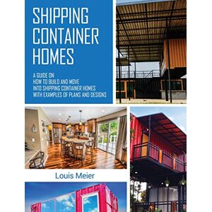 Meier, Louis Shipping Container Homes: A Guide on How to Build and Move into Shipping Container Homes with Examples of Plans and Designs Meier, Louis Shipping Container Homes: A Guide on How to Build and Move into Shipping Container Homes with Examples of Plans and Designs