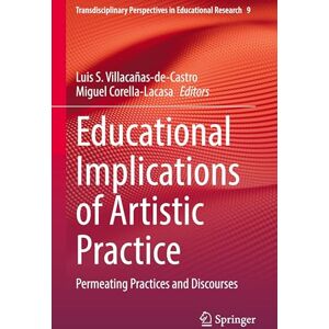 Educational Implications of Artistic Practice: Permeating Practices and Discourses: 9 (Transdisciplinary Perspectives in Educational Research, 9) Educational Implications of Artistic Practice: Permeating Practices and Discourses: 9 (Transdisciplinary Perspectives in Educational Research, 9)