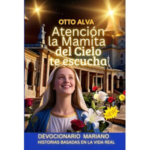 ALVA ROMERO, OTTO CELIO Atención La Mamita del Cielo te escucha: En este devocional Mariana de 30 días, te invito a emprender un viaje único hacia el corazón de la fe y del verdadero amor ALVA ROMERO, OTTO CELIO Atención La Mamita del Cielo te escucha: En este devocional Mariana de 30 días, te invito a emprender un viaje único hacia el corazón de la fe y del verdadero amor