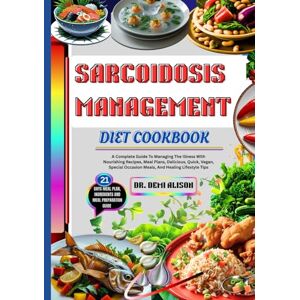 ALISON, DR. DEMI SARCOIDOSIS MANAGEMENT DIET COOKBOOK: A Complete Guide To Managing The Illness With Nourishing Recipes, Meal Plans, Delicious, Quick, Vegan, Special Occasion Meals, And Healing Lifestyle Tips ALISON, DR. DEMI SARCOIDOSIS MANAGEMENT DIET COOKBOOK: A Complete Guide To Managing The Illness With Nourishing Recipes, Meal Plans, Delicious, Quick, Vegan, Special Occasion Meals, And Healing Lifestyle Tips