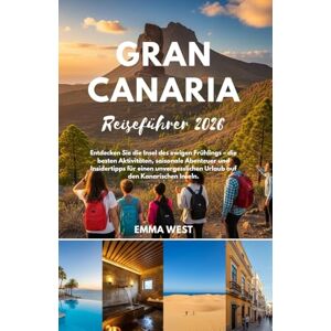 West, Emma Gran Canaria Reiseführer 2026: Entdecken Sie die Insel des ewigen Frühlings – die besten Aktivitäten, saisonale Abenteuer und Insidertipps für einen unvergesslichen Urlaub auf den Kanarischen Inseln. West, Emma Gran Canaria Reiseführer 2026: Entdecken Sie die Insel des ewigen Frühlings – die besten Aktivitäten, saisonale Abenteuer und Insidertipps für einen unvergesslichen Urlaub auf den Kanarischen Inseln.