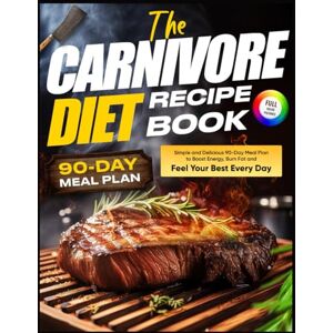 Huntly, Oliver The Carnivore Diet Recipe Book: Simple and Delicious 90-Day Meal Plan to Boost Energy, Burn Fat and Feel Your Best Every Day Huntly, Oliver The Carnivore Diet Recipe Book: Simple and Delicious 90-Day Meal Plan to Boost Energy, Burn Fat and Feel Your Best Every Day