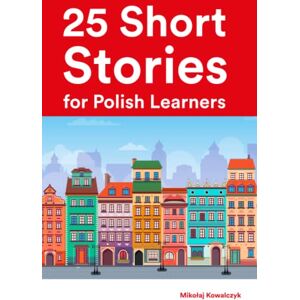 Kowalczyk, Mikołaj Short Stories for Polish Learners : 25 Bilingual Stories in Polish and English (Learn Languages the Fun Way With Simple Phrases) Kowalczyk, Mikołaj Short Stories for Polish Learners : 25 Bilingual Stories in Polish and English (Learn Languages the Fun Way With Simple Phrases)