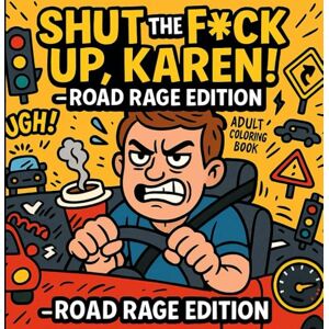 Press, Sarcastic Scribbles Shut The F*ck Up, Karen! — I’m a Driver": The Stress-Relief Coloring Book for Road Rage Survivors Press, Sarcastic Scribbles Shut The F*ck Up, Karen! — I’m a Driver": The Stress-Relief Coloring Book for Road Rage Survivors