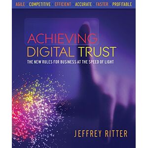 Ritter, Jeffrey Achieving Digital Trust: The New Rules for Business at the Speed of Light Ritter, Jeffrey Achieving Digital Trust: The New Rules for Business at the Speed of Light