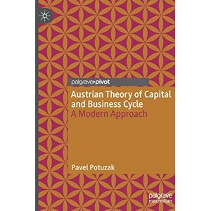Potuzak, Pavel Austrian Theory of Capital and Business Cycle: A Modern Approach Potuzak, Pavel Austrian Theory of Capital and Business Cycle: A Modern Approach