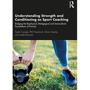 Cassidy, Tania Understanding Strength and Conditioning as Sport Coaching: Bridging the Biophysical, Pedagogical and Sociocultural Foundations of Practice Cassidy, Tania Understanding Strength and Conditioning as Sport Coaching: Bridging the Biophysical, Pedagogical and Sociocultural Foundations of Practice