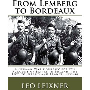 Leixner, Leo From Lemberg to Bordeaux: A German War Correspondent's Account of Battle in Poland, the Low Countries and France, 1939-40 Leixner, Leo From Lemberg to Bordeaux: A German War Correspondent's Account of Battle in Poland, the Low Countries and France, 1939-40