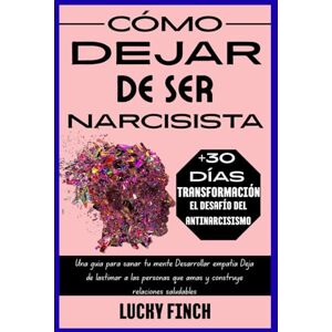 Finch, Lucky CÓMO DEJAR DE SER NARCISISTA: Una guía para sanar tu mente Desarrollar empatía Deja de lastimar a las personas que amas y construye relaciones saludables Finch, Lucky CÓMO DEJAR DE SER NARCISISTA: Una guía para sanar tu mente Desarrollar empatía Deja de lastimar a las personas que amas y construye relaciones saludables