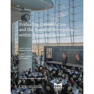 Center for Strategic & International Studies Evaluating Consolidation and the Threat of Monopolies within Industrial Sectors (CSIS Reports) Center for Strategic & International Studies Evaluating Consolidation and the Threat of Monopolies within Industrial Sectors (CSIS Reports)