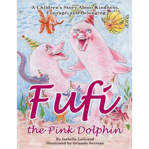LaGrand, Isabella Antonia Fufi the Pink Dolphin: A story about kindness, courage, and finding friends LaGrand, Isabella Antonia Fufi the Pink Dolphin: A story about kindness, courage, and finding friends