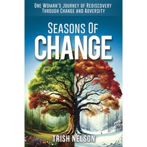 Nelson, Trish Seasons of Change: One woman's journey of rediscovery through change and adversity Nelson, Trish Seasons of Change: One woman's journey of rediscovery through change and adversity