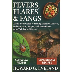Eveland, Howard G Fevers, Flares & Fangs: A Full-Body Guide to Healing Digestive Distress, Inflammation, Fatigue, and Sensitivities from Tick- Borne Diseases Eveland, Howard G Fevers, Flares & Fangs: A Full-Body Guide to Healing Digestive Distress, Inflammation, Fatigue, and Sensitivities from Tick- Borne Diseases