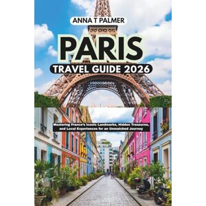 Palmer, Anna T Paris Travel Guide 2026: Mastering France’s Iconic Landmarks, Hidden Treasures, and Local Experiences for an Unmatched Journey Palmer, Anna T Paris Travel Guide 2026: Mastering France’s Iconic Landmarks, Hidden Treasures, and Local Experiences for an Unmatched Journey