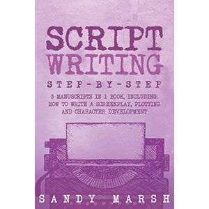 Marsh, Sandy Script Writing: Step-by-Step 3 Manuscripts in 1 Book Essential Movie Script Writing, TV Script Writing and Screenwriting Tricks Any Writer Can Learn: Volume 16 Marsh, Sandy Script Writing: Step-by-Step 3 Manuscripts in 1 Book Essential Movie Script Writing, TV Script Writing and Screenwriting Tricks Any Writer Can Learn: Volume 16