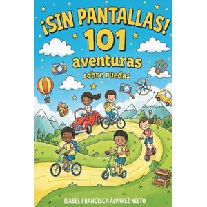 ÁLVAREZ NIETO, ISABEL FRANCISCA ¡SIN PANTALLAS! 101 aventuras sobre ruedas: juegos y actividades para divertirse en familia durante el viaje, sin pantallas ÁLVAREZ NIETO, ISABEL FRANCISCA ¡SIN PANTALLAS! 101 aventuras sobre ruedas: juegos y actividades para divertirse en familia durante el viaje, sin pantallas