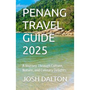DALTON, JOSH PENANG TRAVEL GUIDE 2025: A Journey Through Culture, Nature, and Culinary Delights DALTON, JOSH PENANG TRAVEL GUIDE 2025: A Journey Through Culture, Nature, and Culinary Delights