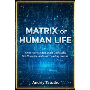 Tatusko, Andriy Stepanovich Matrix of Human Life: “Matrix of Human Life: Reset Your Mindset, Build Unshakeable Self-Discipline, and Master Lasting Success” Tatusko, Andriy Stepanovich Matrix of Human Life: “Matrix of Human Life: Reset Your Mindset, Build Unshakeable Self-Discipline, and Master Lasting Success”