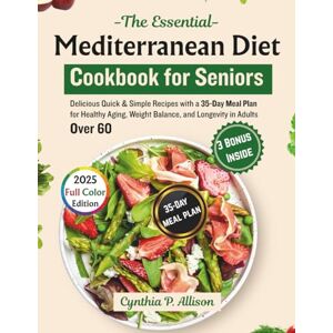 Allison, Cynthia P. The Essential Mediterranean Diet Cookbook for Seniors: Delicious Quick & Simple Recipes with a 35-Day Meal Plan for Healthy Aging, Weight Balance, and ... Adults Over 60 (Restoring & Renewing Meals) Allison, Cynthia P. The Essential Mediterranean Diet Cookbook for Seniors: Delicious Quick & Simple Recipes with a 35-Day Meal Plan for Healthy Aging, Weight Balance, and ... Adults Over 60 (Restoring & Renewing Meals)