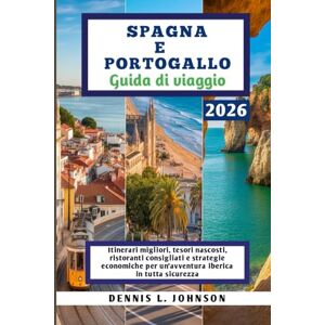 Johnson, Dennis L. SPAGNA E PORTOGALLO Guida di viaggio 2026: Itinerari migliori, tesori nascosti, ristoranti consigliati e strategie economiche per un'avventura iberica in tutta sicurezza Johnson, Dennis L. SPAGNA E PORTOGALLO Guida di viaggio 2026: Itinerari migliori, tesori nascosti, ristoranti consigliati e strategie economiche per un'avventura iberica in tutta sicurezza