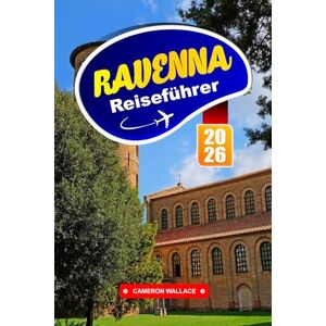 WALLACE, CAMERON RAVENNA REISEFÜHRER 2026: Entdecken Sie die besten Aktivitäten, lokales Essen, versteckte Schätze, Tagesausflüge, Geschichte und Wandertouren in Norditalien WALLACE, CAMERON RAVENNA REISEFÜHRER 2026: Entdecken Sie die besten Aktivitäten, lokales Essen, versteckte Schätze, Tagesausflüge, Geschichte und Wandertouren in Norditalien