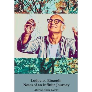 Rossi Doria, Marco Ludovico Einaudi: Notes of an Infinite Journey: From classical tradition to contemporary music: the artistic journey of a visionary master Rossi Doria, Marco Ludovico Einaudi: Notes of an Infinite Journey: From classical tradition to contemporary music: the artistic journey of a visionary master