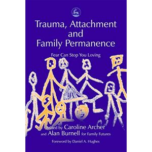 Trauma, Attachment and Family Permanence: Fear Can Stop You Loving Trauma, Attachment and Family Permanence: Fear Can Stop You Loving