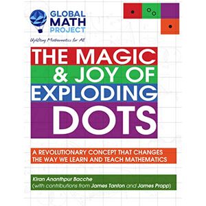 Bacche, Kiran Ananthpur The Magic & Joy of Exploding Dots: A revolutionary concept that changes the way we learn and teach mathematics Bacche, Kiran Ananthpur The Magic & Joy of Exploding Dots: A revolutionary concept that changes the way we learn and teach mathematics