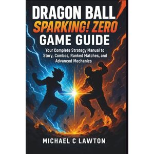 Lawton, Michael C. Dragon Ball: Sparking! Zero Game Guide (New Edition): Your Complete Strategy Manual to Story, Combos, Ranked Matches, and Advanced Mechanics Lawton, Michael C. Dragon Ball: Sparking! Zero Game Guide (New Edition): Your Complete Strategy Manual to Story, Combos, Ranked Matches, and Advanced Mechanics