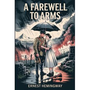 Hemingway, Ernest A Farewell to Arms: Illustrated & Annotated Edition of Ernest Hemingway’s Classic War Romance Hemingway, Ernest A Farewell to Arms: Illustrated & Annotated Edition of Ernest Hemingway’s Classic War Romance