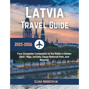 Nordström, Elena Latvia Travel Guide 2025-2026: Your Complete Companion to the Baltic's Hidden Gem Riga, Jurmala, Gauja National Park, and Beyond Nordström, Elena Latvia Travel Guide 2025-2026: Your Complete Companion to the Baltic's Hidden Gem Riga, Jurmala, Gauja National Park, and Beyond
