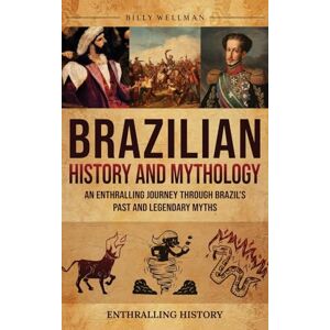 Wellman, Billy Brazilian History and Mythology: An Enthralling Journey Through Brazil's Past and Legendary Myths Wellman, Billy Brazilian History and Mythology: An Enthralling Journey Through Brazil's Past and Legendary Myths