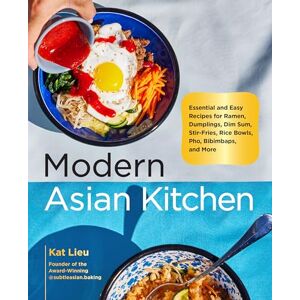 Lieu, Kat Modern Asian Kitchen: Essential and Easy Recipes for Ramen, Dumplings, Dim Sum, Stir-Fries, Rice Bowls, Pho, Bibimbaps, and More Lieu, Kat Modern Asian Kitchen: Essential and Easy Recipes for Ramen, Dumplings, Dim Sum, Stir-Fries, Rice Bowls, Pho, Bibimbaps, and More