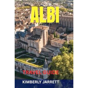 JARRETT, KIMBERLY ALBI TRAVEL GUIDE: Top Attractions, Hidden Gems, Food & Wine, Scenic Walks, Maps & Itineraries — Discover The Red City Of The Tarn River JARRETT, KIMBERLY ALBI TRAVEL GUIDE: Top Attractions, Hidden Gems, Food & Wine, Scenic Walks, Maps & Itineraries — Discover The Red City Of The Tarn River