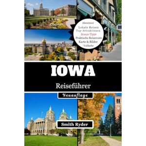 Ryder, Smith IOWA REISEFÜHRER: Malerische Nebenstraßen, Flussstädte, überdachte Brücken, Festivals und authentische Aromen des Herzens von Iowa Ryder, Smith IOWA REISEFÜHRER: Malerische Nebenstraßen, Flussstädte, überdachte Brücken, Festivals und authentische Aromen des Herzens von Iowa