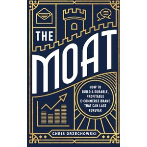Orzechowski, Chris The Moat: How to Build a Durable, Profitable E-Commerce Brand that can Last Forever Orzechowski, Chris The Moat: How to Build a Durable, Profitable E-Commerce Brand that can Last Forever