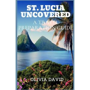 DAVID, OLIVIA ST. LUCIA UNCOVERED: A TRAVEL PREPARATION GUIDE DAVID, OLIVIA ST. LUCIA UNCOVERED: A TRAVEL PREPARATION GUIDE