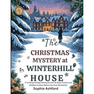 Ashford, Sophie The Christmas Mystery At Winterhill House: A Thrilling Holiday Whodunit with 24 Daily Puzzles and Riddles to Solve Before the Final Revelation Ashford, Sophie The Christmas Mystery At Winterhill House: A Thrilling Holiday Whodunit with 24 Daily Puzzles and Riddles to Solve Before the Final Revelation
