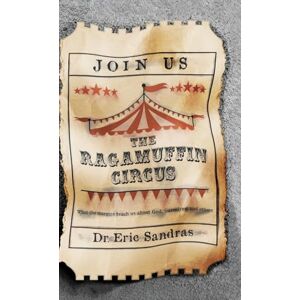 Sandras, Dr. Eric The Ragamuffin Circus: What the margins teach us about God, ourselves, and others Sandras, Dr. Eric The Ragamuffin Circus: What the margins teach us about God, ourselves, and others