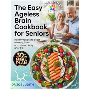 JUDITH, DR ZOE The Easy Ageless Brain Cookbook for Seniors: Healthy Recipes to Boost Memory, Focus, and Mental Clarity After 60 JUDITH, DR ZOE The Easy Ageless Brain Cookbook for Seniors: Healthy Recipes to Boost Memory, Focus, and Mental Clarity After 60