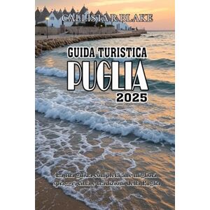BLAKE, CALLISTA R GUIDA TURISTICA PUGLIA 2025: La tua guida completa alle migliori spiagge, città e tradizioni della Puglia BLAKE, CALLISTA R GUIDA TURISTICA PUGLIA 2025: La tua guida completa alle migliori spiagge, città e tradizioni della Puglia