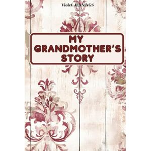 JENNINGS, Violet MY GRANDMOTHER’S STORY: A guided journal to preserve precious memories and celebrate love, values and family roots JENNINGS, Violet MY GRANDMOTHER’S STORY: A guided journal to preserve precious memories and celebrate love, values and family roots