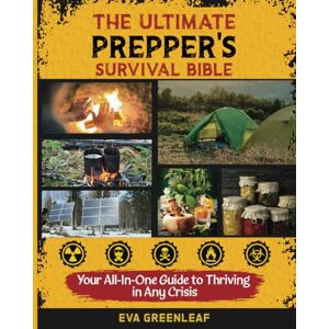 Greenleaf, Eva The Ultimate Prepper's Survival Bible: Master Life-Saving Skills in Prepping, Food Storage, Water Filtration, Self-Defense, and More to Build a Secure ... (Homestead Survival & Wellness Collection) Greenleaf, Eva The Ultimate Prepper's Survival Bible: Master Life-Saving Skills in Prepping, Food Storage, Water Filtration, Self-Defense, and More to Build a Secure ... (Homestead Survival & Wellness Collection)