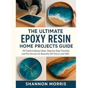 MORRIS, SHANNON THE ULTIMATE EPOXY RESIN HOME PROJECTS GUIDE: 45 Creative Epoxy Ideas, Step-by-Step Tutorials, and Pro Secrets for Beautiful DIY Decor and Gifts MORRIS, SHANNON THE ULTIMATE EPOXY RESIN HOME PROJECTS GUIDE: 45 Creative Epoxy Ideas, Step-by-Step Tutorials, and Pro Secrets for Beautiful DIY Decor and Gifts