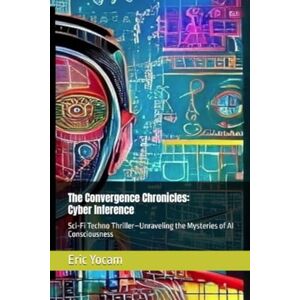 Yocam, Eric Cyber Inference: Sci-Fi Techno Thriller Unraveling the Mysteries of AI Consciousness (The Convergence Chronicles) Yocam, Eric Cyber Inference: Sci-Fi Techno Thriller Unraveling the Mysteries of AI Consciousness (The Convergence Chronicles)
