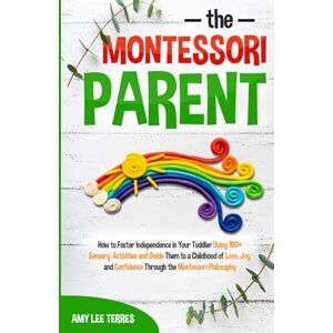 Terres, Amy The Montessori Parent: How to foster independence in your toddler using 100+ sensory activities and guide them to a childhood of love, joy and confidence through the Montessori Philosophy Terres, Amy The Montessori Parent: How to foster independence in your toddler using 100+ sensory activities and guide them to a childhood of love, joy and confidence through the Montessori Philosophy