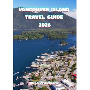 Onilude, Adedapo VANCOUVER ISLAND TRAVEL GUIDE 2026: From Victoria’s Charm to Tofino’s Waves – A Traveler’s Complete Exploration Onilude, Adedapo VANCOUVER ISLAND TRAVEL GUIDE 2026: From Victoria’s Charm to Tofino’s Waves – A Traveler’s Complete Exploration