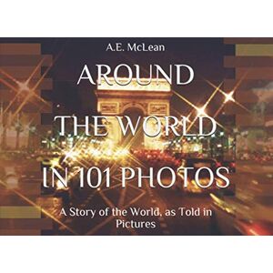 McLean, A.E. AROUND THE WORLD IN 101 PHOTOS: A Story of the World, as Told in Pictures McLean, A.E. AROUND THE WORLD IN 101 PHOTOS: A Story of the World, as Told in Pictures